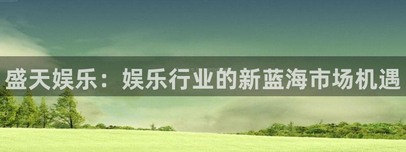 优游国际官网：盛天娱乐：娱乐行业的新蓝海市场机遇