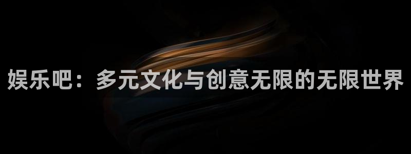 优游国际官网：娱乐吧：多元文化与创意无限的无限世界
