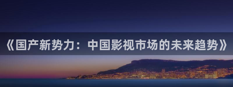 优游国际官网首页：《国产新势力：中国影视市场的未来趋势》