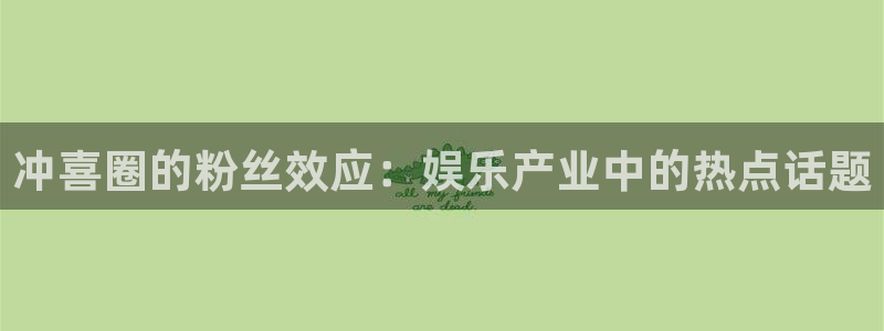 优游国际官网首页：冲喜圈的粉丝效应：娱乐产业中的热点话题