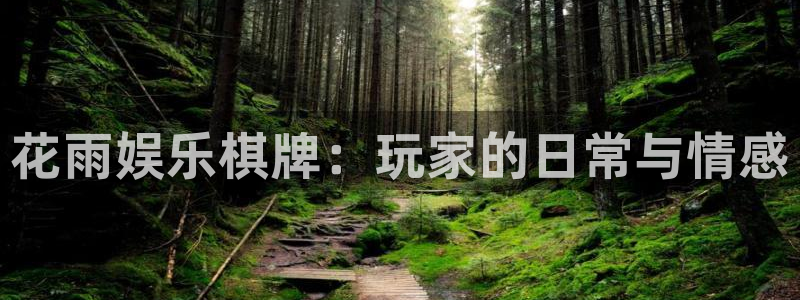 优游国际官网首页：花雨娱乐棋牌：玩家的日常与情感