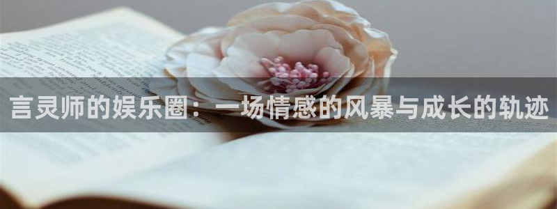 优游国际官网客服电话：言灵师的娱乐圈：一场情感的风暴与成长的轨迹