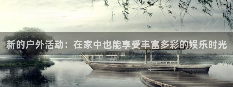 优游国际官网首页：新的户外活动：在家中也能享受丰富多彩的娱乐时光