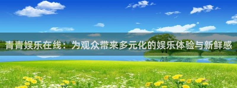 优游国际官网：青青娱乐在线：为观众带来多元化的娱乐体验与新鲜感
