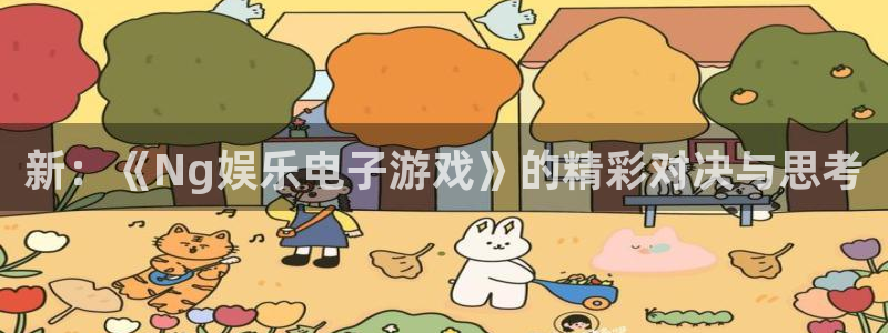 优游国际官网客服电话：新：《Ng娱乐电子游戏》的精彩对决与思考