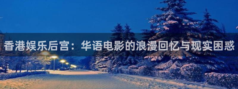 优游国际官网：香港娱乐后宫：华语电影的浪漫回忆与现实困惑