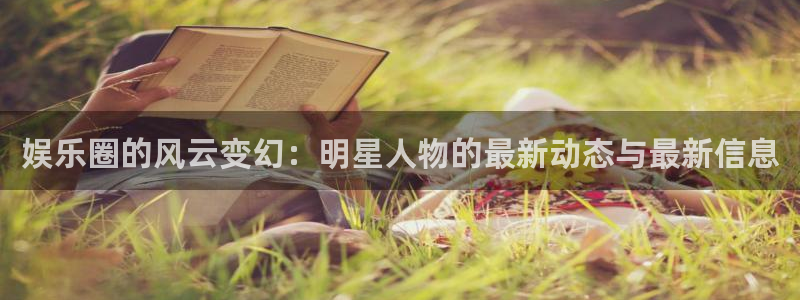 优游国际官网首页：娱乐圈的风云变幻：明星人物的最新动态与最新信息